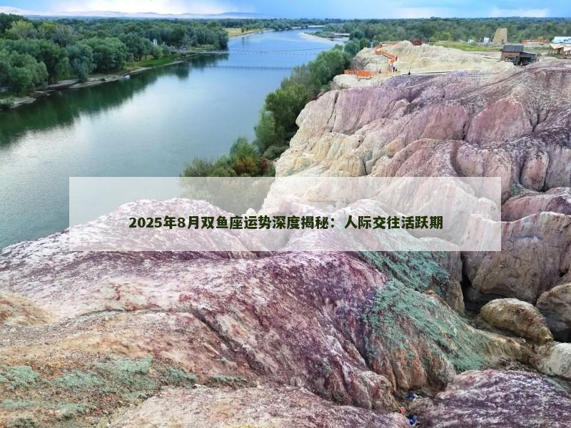 2025年8月双鱼座运势深度揭秘:人际交往活跃期