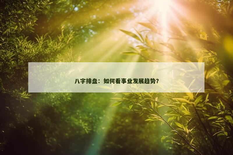 八字排盘:如何看事业发展趋势?