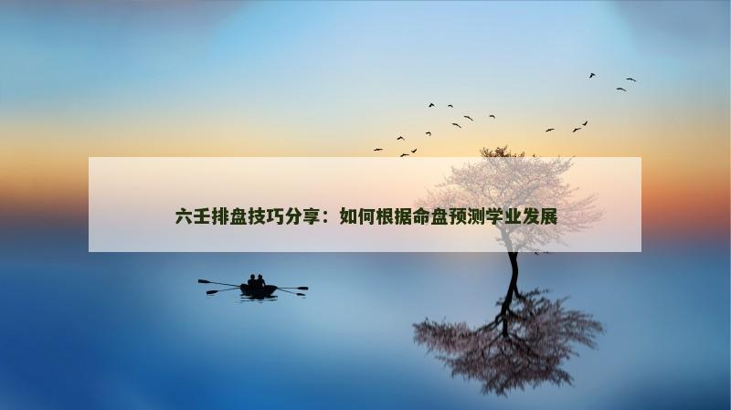 六壬排盘技巧分享:如何根据命盘预测学业发展