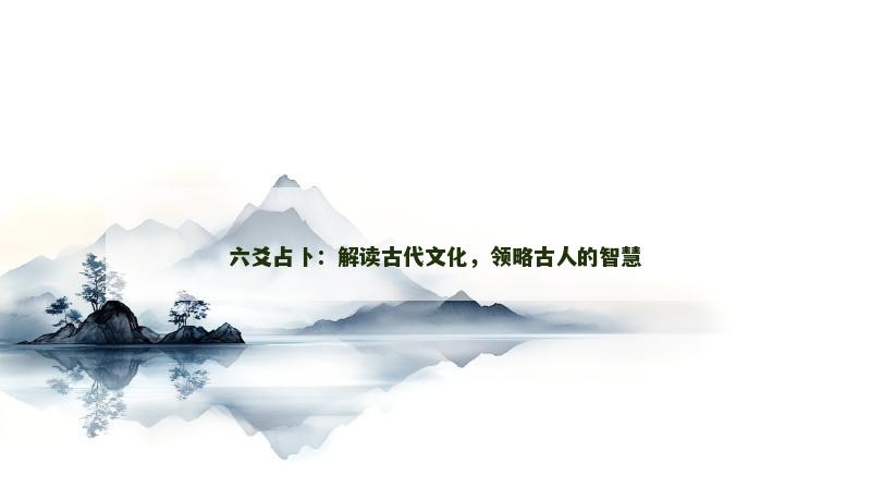六爻占卜:解读古代文化,领略古人的智慧