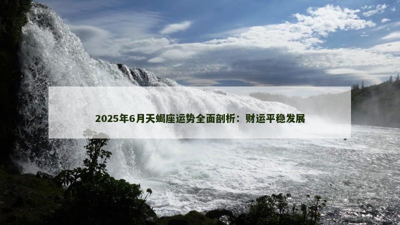 2025年6月天蝎座运势全面剖析:财运平稳发展