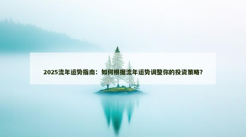 2025流年运势指南:如何根据流年运势调整你的投资策略?