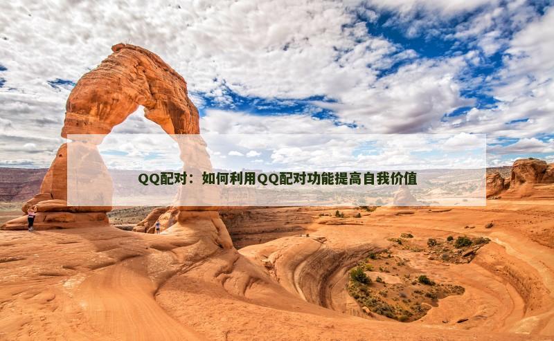 QQ配对：如何利用QQ配对功能提高自我价值