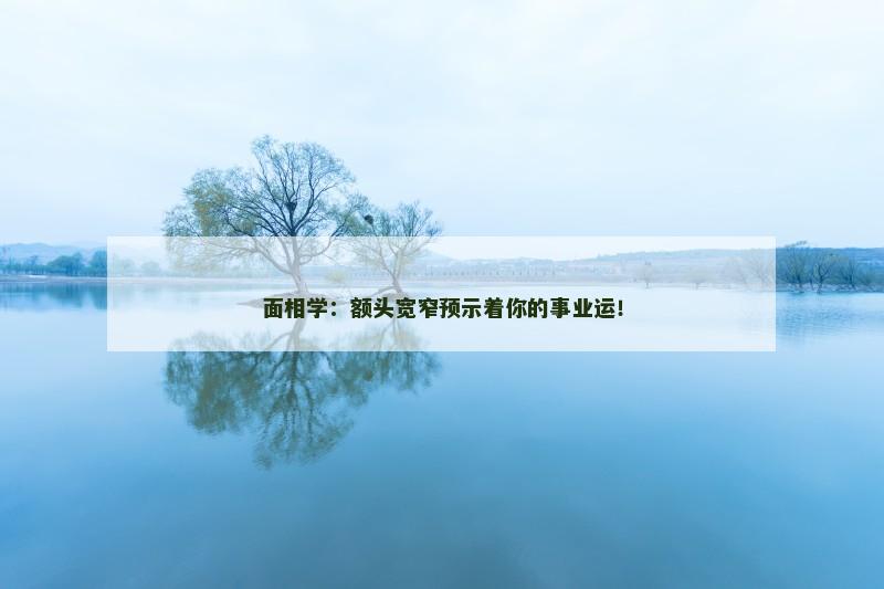 面相学:额头宽窄预示着你的事业运!