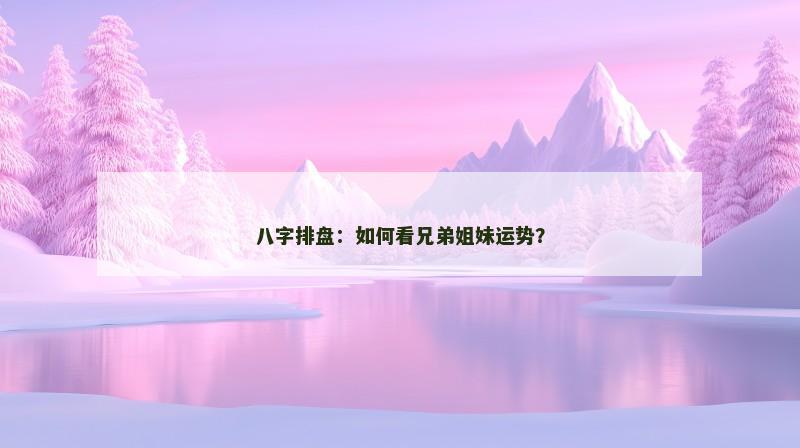 八字排盘：如何看兄弟姐妹运势？