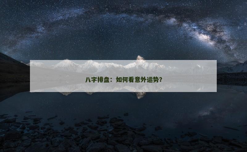 八字排盘:如何看意外运势?