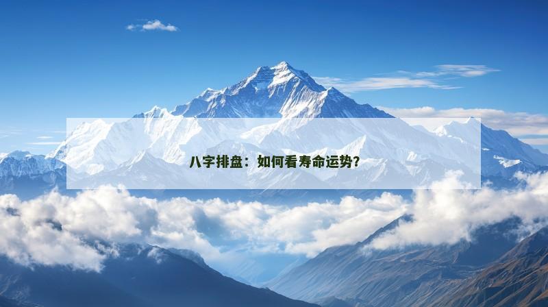 八字排盘:如何看寿命运势?