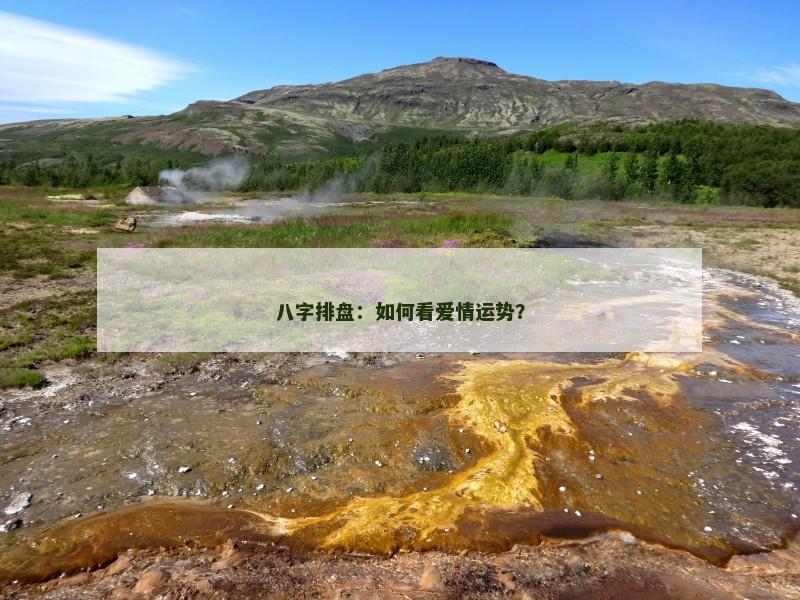 八字排盘:如何看爱情运势?