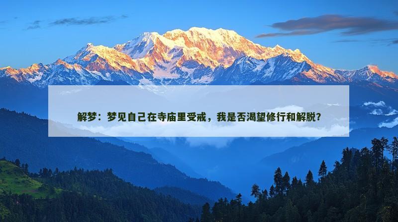 解梦:梦见自己在寺庙里受戒,我是否渴望修行和解脱?
