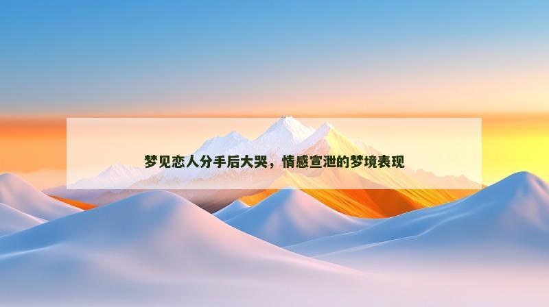 梦见恋人分手后大哭，情感宣泄的梦境表现