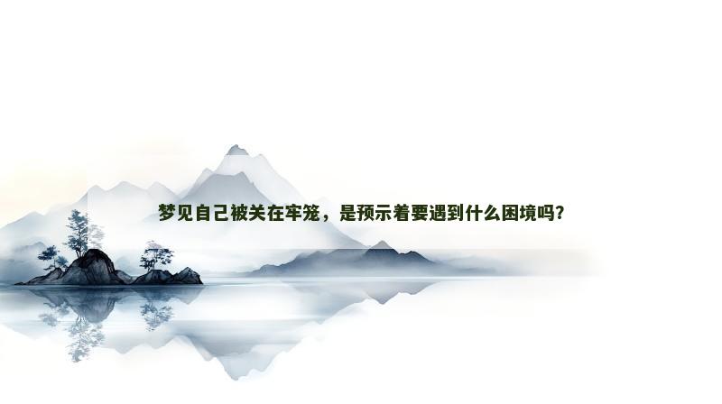 梦见自己被关在牢笼，是预示着要遇到什么困境吗？