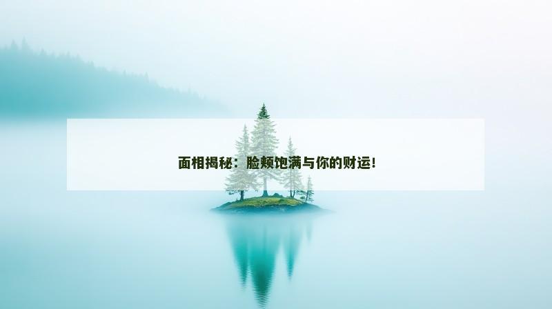 面相揭秘：脸颊饱满与你的财运！