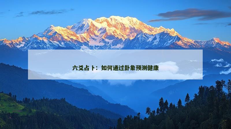 六爻占卜：如何通过卦象预测健康