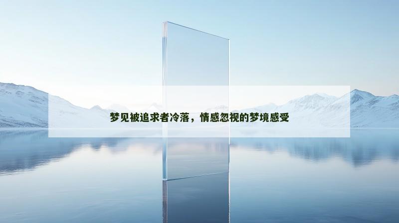 梦见被追求者冷落，情感忽视的梦境感受
