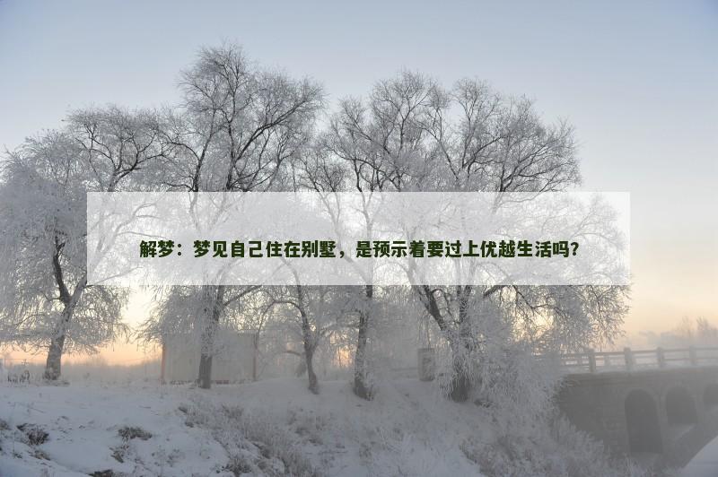 解梦：梦见自己住在别墅，是预示着要过上优越生活吗？