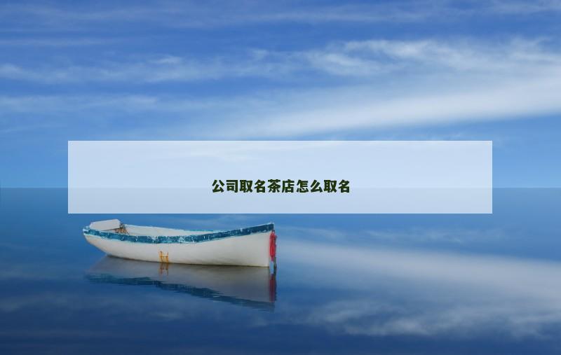 公司取名茶店怎么取名