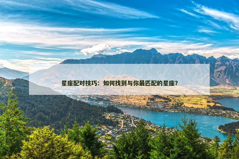 星座配对技巧：如何找到与你最匹配的星座？