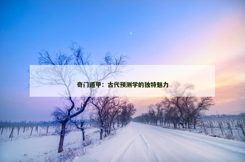 奇门遁甲：古代预测学的独特魅力