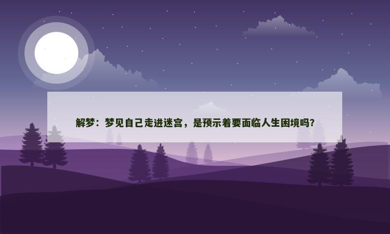 解梦：梦见自己走进迷宫，是预示着要面临人生困境吗？