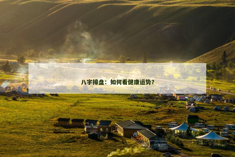 八字排盘：如何看健康运势？