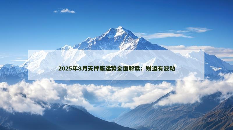 2025年8月天秤座运势全面解读：财运有波动