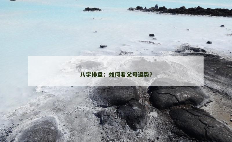 八字排盘：如何看父母运势？