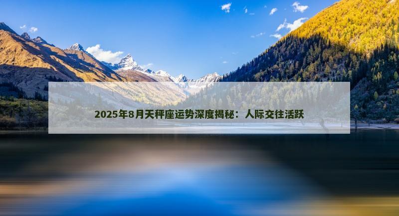 2025年8月天秤座运势深度揭秘：人际交往活跃