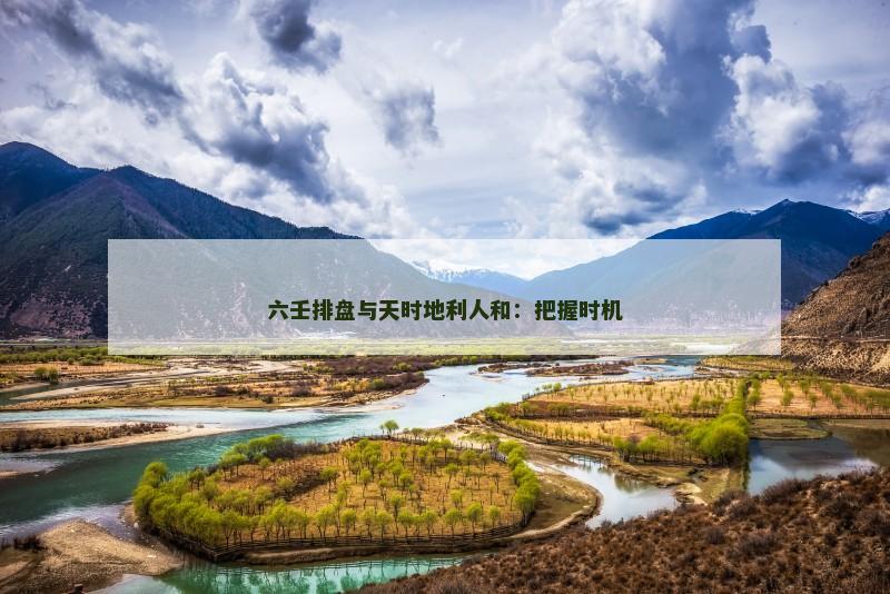六壬排盘与天时地利人和：把握时机