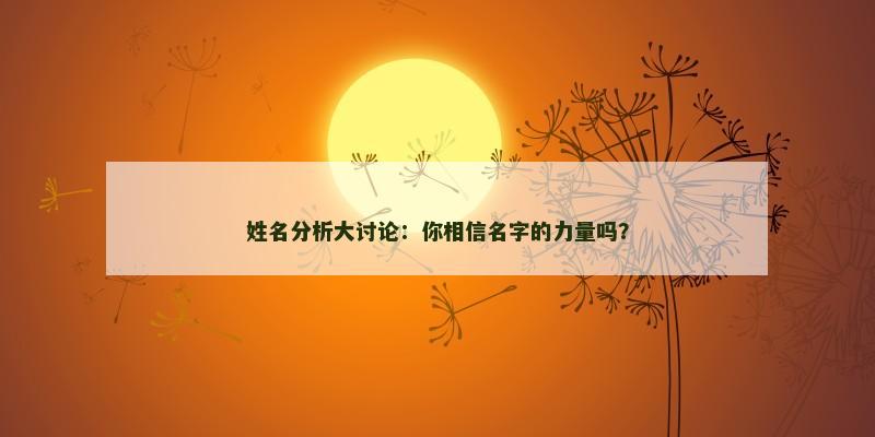 姓名分析大讨论：你相信名字的力量吗？