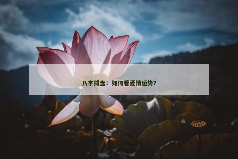 八字排盘：如何看爱情运势？