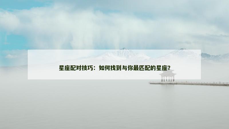 星座配对技巧：如何找到与你最匹配的星座？