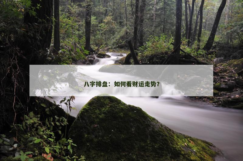 八字排盘：如何看财运走势？