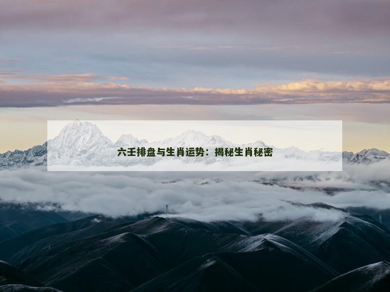六壬排盘与生肖运势:揭秘生肖秘密 六壬排盘与生肖运势:揭秘生肖秘密