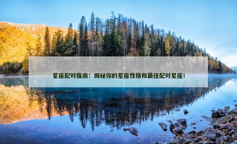 星座配对指南：揭秘你的星座性格和最佳配对星座！