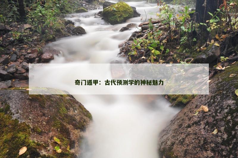 奇门遁甲：古代预测学的神秘魅力