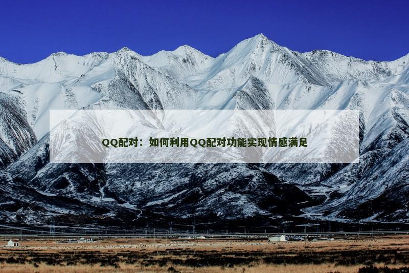 QQ配对：如何利用QQ配对功能实现情感满足