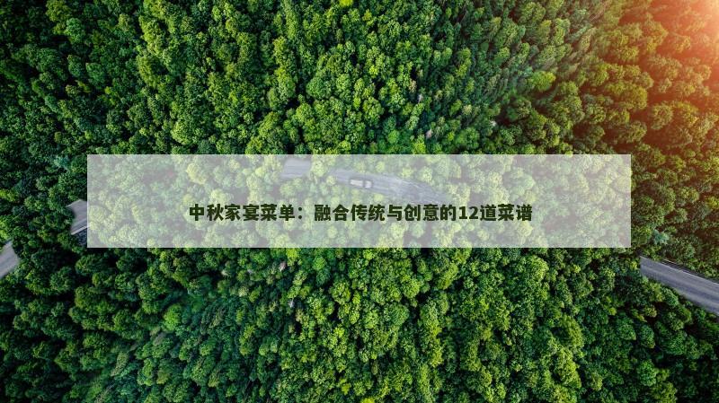 中秋家宴菜单：融合传统与创意的12道菜谱