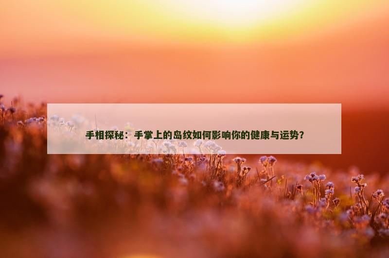手相探秘：手掌上的岛纹如何影响你的健康与运势？