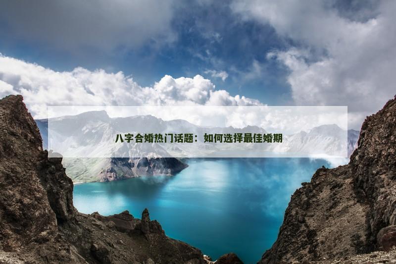 八字合婚热门话题：如何选择最佳婚期