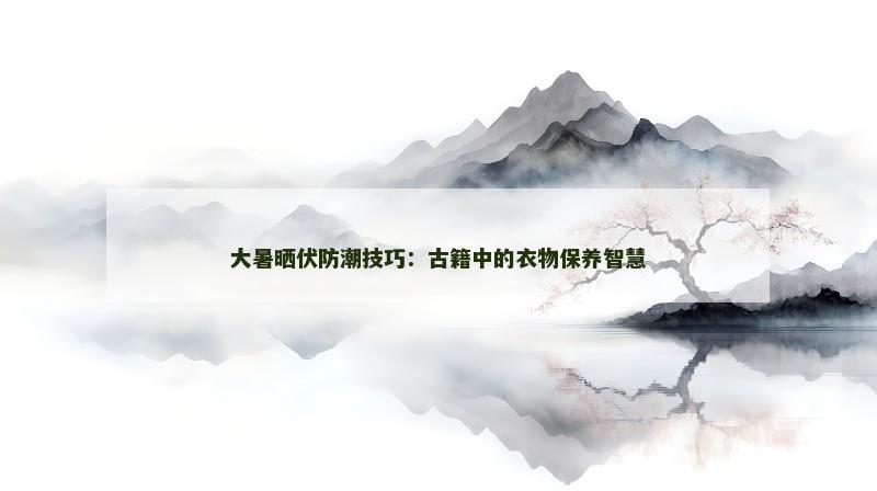 大暑晒伏防潮技巧：古籍中的衣物保养智慧
