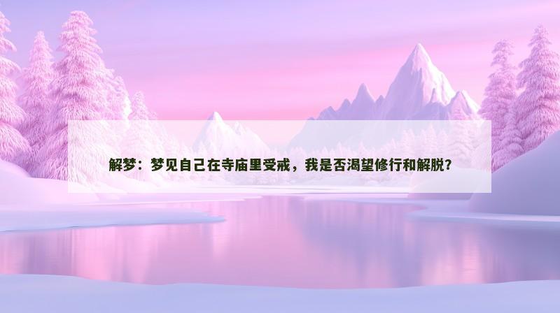 解梦：梦见自己在寺庙里受戒，我是否渴望修行和解脱？