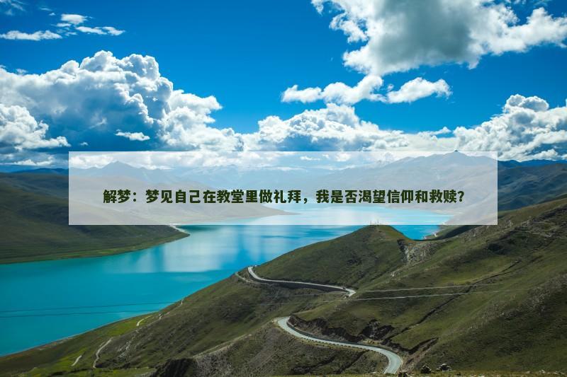解梦：梦见自己在教堂里做礼拜，我是否渴望信仰和救赎？
