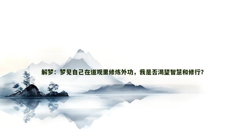 解梦：梦见自己在道观里修炼外功，我是否渴望智慧和修行？