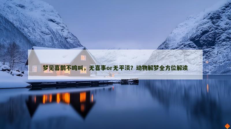 梦见喜鹊不鸣叫，无喜事or无平淡？动物解梦全方位解读