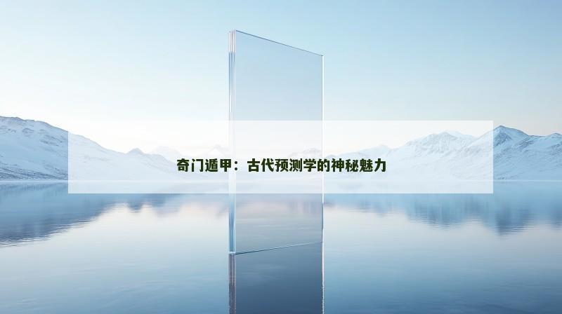 奇门遁甲：古代预测学的神秘魅力