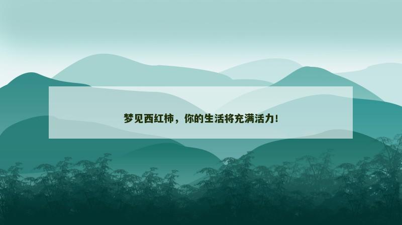 梦见西红柿，你的生活将充满活力！