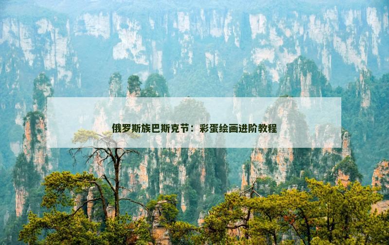 俄罗斯族巴斯克节：彩蛋绘画进阶教程