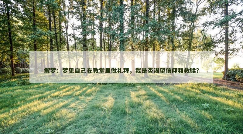 解梦：梦见自己在教堂里做礼拜，我是否渴望信仰和救赎？