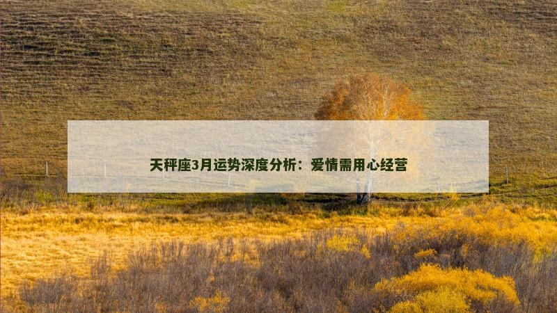 天秤座3月运势深度分析：爱情需用心经营