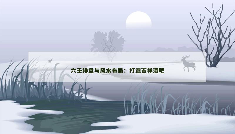 六壬排盘与风水布局：打造吉祥酒吧